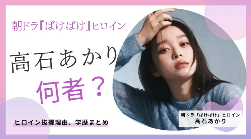 高石あかりは誰？朝ドラ『ばけばけ』ヒロイン抜擢理由や、高校などの学歴まとめ