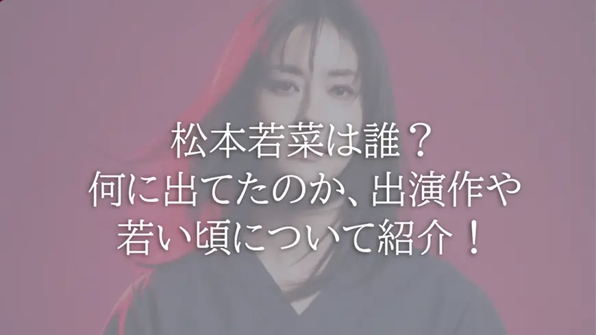 松本若菜は誰？何に出てたのか、出演作や若い頃について紹介！