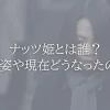 タイトル：ナッツ姫とは誰？今の姿や現在どうなったのか。