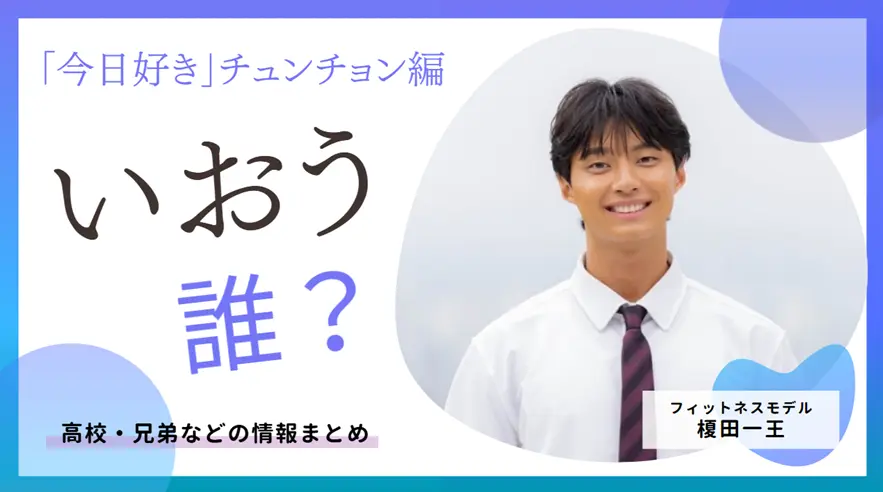 「今日好き」チュンチョン編｜いおう(榎田一王)について。高校・兄弟などの情報まとめ